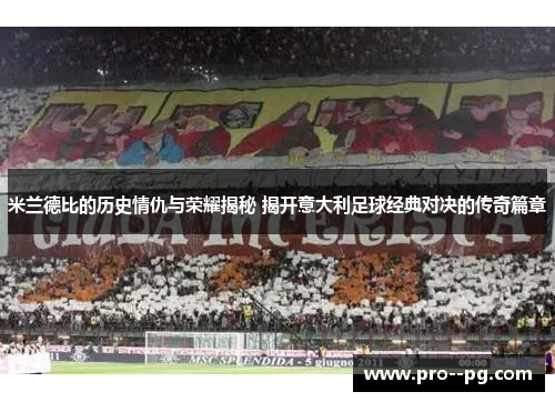 米兰德比的历史情仇与荣耀揭秘 揭开意大利足球经典对决的传奇篇章
