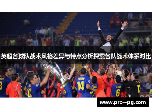 英超各球队战术风格差异与特点分析探索各队战术体系对比 英超各球队战术风格差异与特点分析探索各队战术体系对比