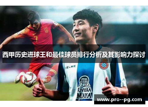 西甲历史进球王和最佳球员排行分析及其影响力探讨 西甲历史进球王和最佳球员排行分析及其影响力探讨