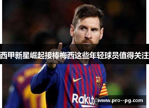 西甲新星崛起接棒梅西这些年轻球员值得关注 西甲新星崛起接棒梅西这些年轻球员值得关注