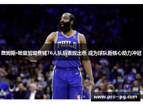 詹姆斯·哈登加盟费城76人队后表现出色 成为球队新核心助力冲冠 詹姆斯·哈登加盟费城76人队后表现出色 成为球队新核心助力冲冠