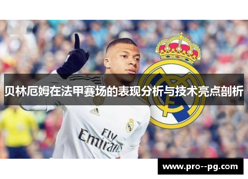 贝林厄姆在法甲赛场的表现分析与技术亮点剖析 贝林厄姆在法甲赛场的表现分析与技术亮点剖析