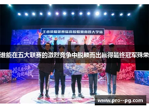 谁能在五大联赛的激烈竞争中脱颖而出赢得最终冠军殊荣