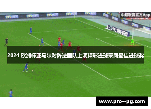 2024 欧洲杯亚马尔对阵法国队上演精彩进球荣膺最佳进球奖 2024 欧洲杯亚马尔对阵法国队上演精彩进球荣膺最佳进球奖