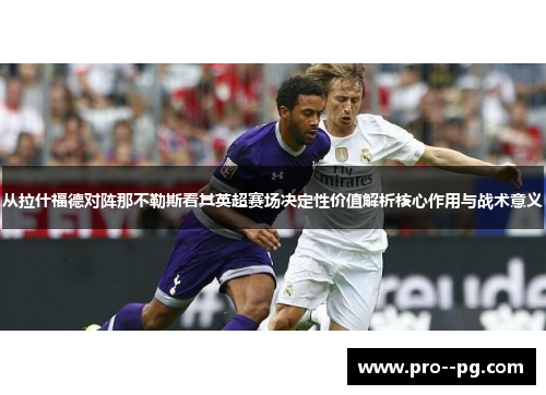 从拉什福德对阵那不勒斯看其英超赛场决定性价值解析核心作用与战术意义