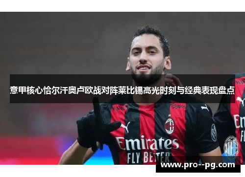 意甲核心恰尔汗奥卢欧战对阵莱比锡高光时刻与经典表现盘点