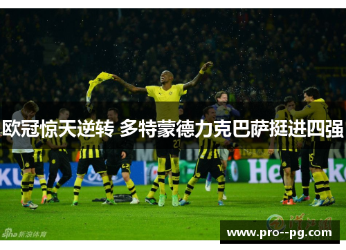 欧冠惊天逆转 多特蒙德力克巴萨挺进四强 欧冠惊天逆转 多特蒙德力克巴萨挺进四强