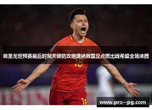 蒋圣龙世预赛最后时刻关键助攻绝境拯救国足点燃出线希望全场沸腾
