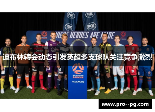 迪布林转会动态引发英超多支球队关注竞争激烈