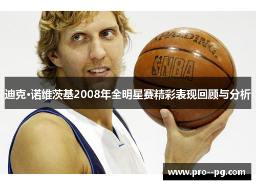 迪克·诺维茨基2008年全明星赛精彩表现回顾与分析