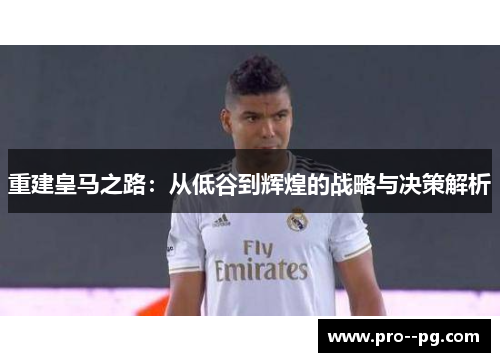 重建皇马之路：从低谷到辉煌的战略与决策解析