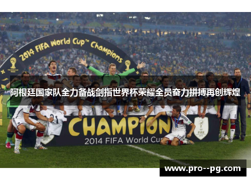 阿根廷国家队全力备战剑指世界杯荣耀全员奋力拼搏再创辉煌