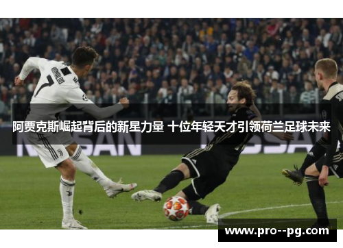 阿贾克斯崛起背后的新星力量 十位年轻天才引领荷兰足球未来
