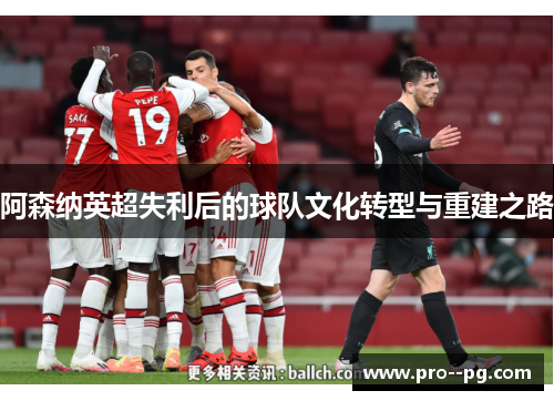阿森纳英超失利后的球队文化转型与重建之路