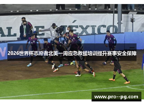 2026世界杯志愿者北美一周应急救援培训提升赛事安全保障