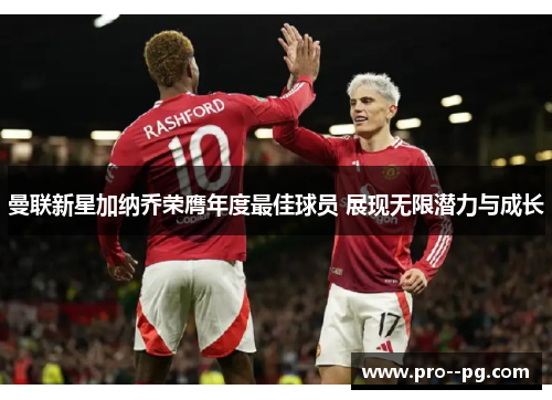 曼联新星加纳乔荣膺年度最佳球员 展现无限潜力与成长