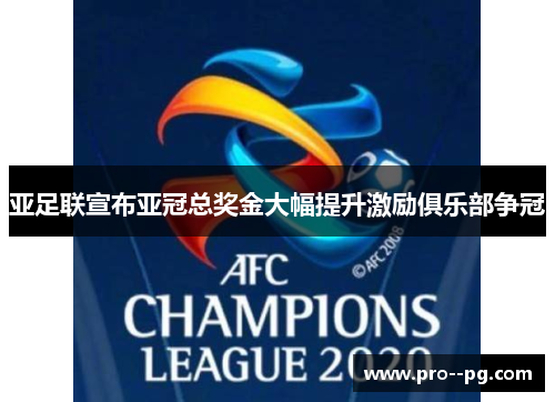 亚足联宣布亚冠总奖金大幅提升激励俱乐部争冠