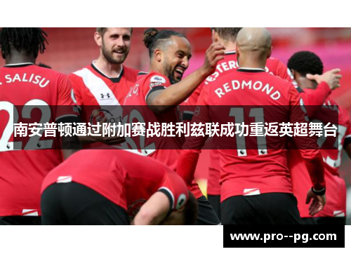 南安普顿通过附加赛战胜利兹联成功重返英超舞台 南安普顿通过附加赛战胜利兹联成功重返英超舞台