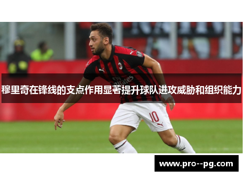 穆里奇在锋线的支点作用显著提升球队进攻威胁和组织能力 穆里奇在锋线的支点作用显著提升球队进攻威胁和组织能力