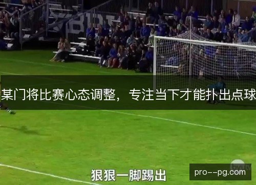 某门将比赛心态调整，专注当下才能扑出点球